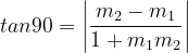 \dpi{120} tan90 =\left | \frac{m_{2}-m_{1}}{1+m_{1}m_{2}} \right |